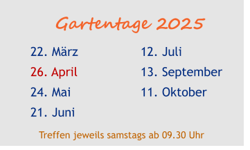 Gartentage 2025 22. März 26. April 24. Mai 21. Juni  12. Juli 13. September 11. Oktober  Treffen jeweils samstags ab 09.30 Uhr