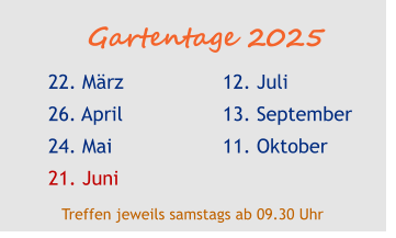 Gartentage 2025 22. März 26. April 24. Mai 21. Juni  12. Juli 13. September 11. Oktober  Treffen jeweils samstags ab 09.30 Uhr