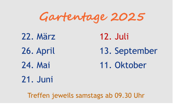 Gartentage 2025 22. März 26. April 24. Mai 21. Juni  12. Juli 13. September 11. Oktober  Treffen jeweils samstags ab 09.30 Uhr