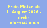 Freie Plätze ab  1.  August 2026 - mehr  Informationen
